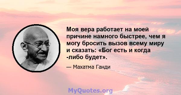 Моя вера работает на моей причине намного быстрее, чем я могу бросить вызов всему миру и сказать: «Бог есть и когда -либо будет».