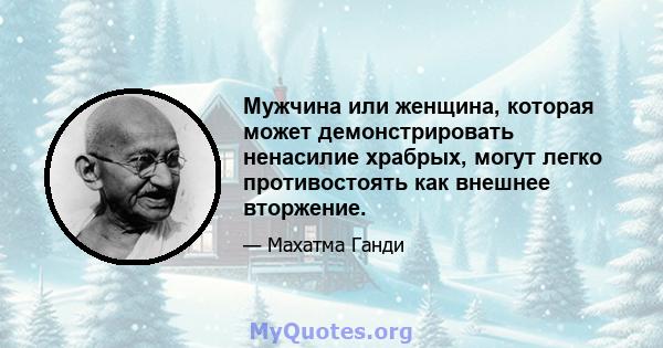 Мужчина или женщина, которая может демонстрировать ненасилие храбрых, могут легко противостоять как внешнее вторжение.