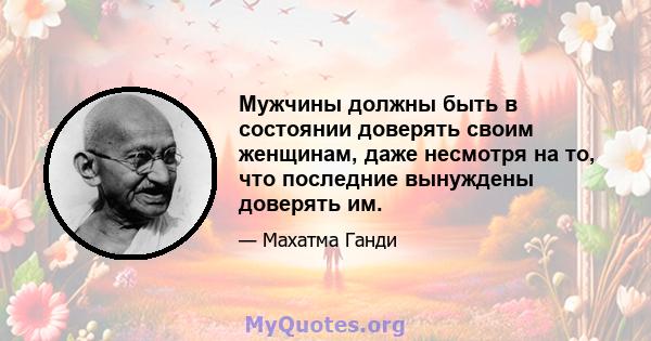 Мужчины должны быть в состоянии доверять своим женщинам, даже несмотря на то, что последние вынуждены доверять им.