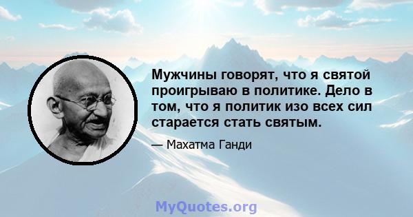 Мужчины говорят, что я святой проигрываю в политике. Дело в том, что я политик изо всех сил старается стать святым.