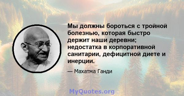 Мы должны бороться с тройной болезнью, которая быстро держит наши деревни; недостатка в корпоративной санитарии, дефицитной диете и инерции.