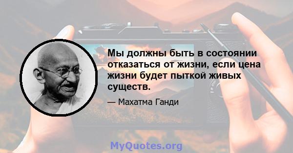 Мы должны быть в состоянии отказаться от жизни, если цена жизни будет пыткой живых существ.