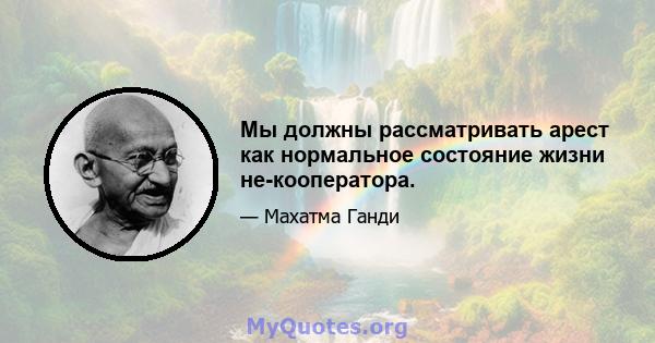 Мы должны рассматривать арест как нормальное состояние жизни не-кооператора.