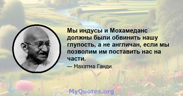 Мы индусы и Мохамеданс должны были обвинить нашу глупость, а не англичан, если мы позволим им поставить нас на части.