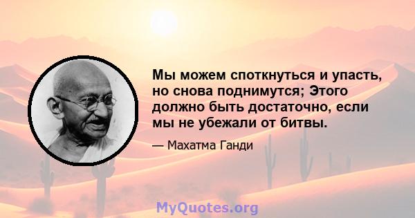 Мы можем споткнуться и упасть, но снова поднимутся; Этого должно быть достаточно, если мы не убежали от битвы.