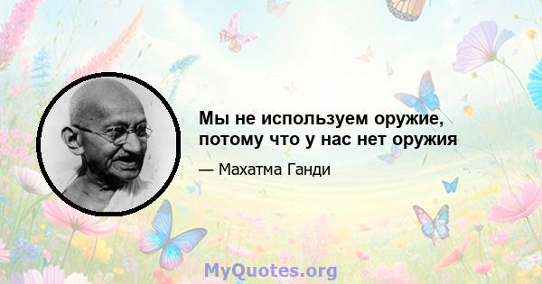 Мы не используем оружие, потому что у нас нет оружия