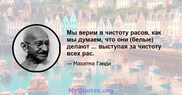 Мы верим в чистоту расов, как мы думаем, что они (белые) делают ... выступая за чистоту всех рас.