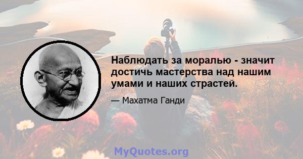 Наблюдать за моралью - значит достичь мастерства над нашим умами и наших страстей.