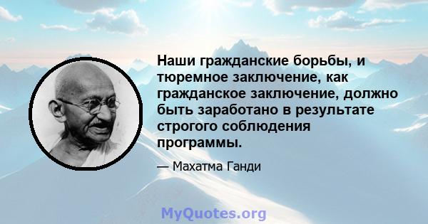 Наши гражданские борьбы, и тюремное заключение, как гражданское заключение, должно быть заработано в результате строгого соблюдения программы.