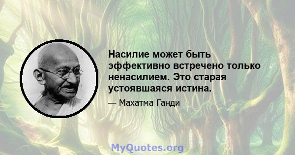 Насилие может быть эффективно встречено только ненасилием. Это старая устоявшаяся истина.