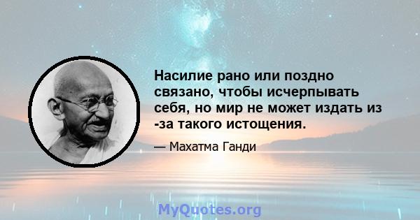 Насилие рано или поздно связано, чтобы исчерпывать себя, но мир не может издать из -за такого истощения.