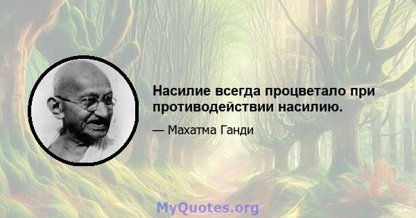 Насилие всегда процветало при противодействии насилию.