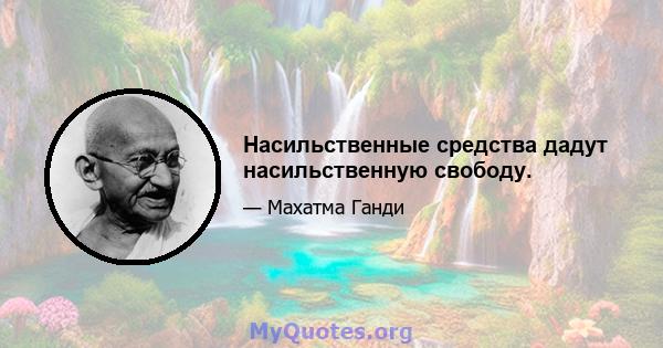 Насильственные средства дадут насильственную свободу.