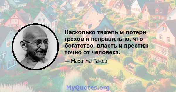 Насколько тяжелым потери грехов и неправильно, что богатство, власть и престиж точно от человека.