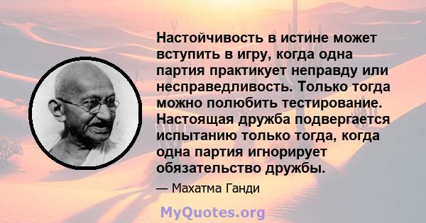 Настойчивость в истине может вступить в игру, когда одна партия практикует неправду или несправедливость. Только тогда можно полюбить тестирование. Настоящая дружба подвергается испытанию только тогда, когда одна партия 