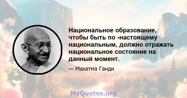 Национальное образование, чтобы быть по -настоящему национальным, должно отражать национальное состояние на данный момент.