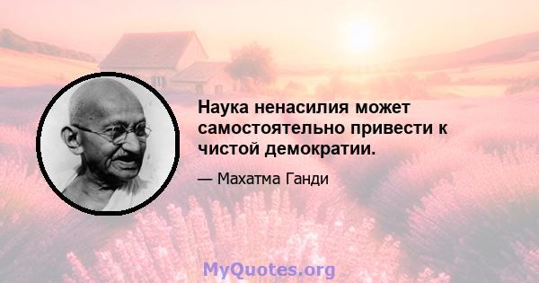 Наука ненасилия может самостоятельно привести к чистой демократии.