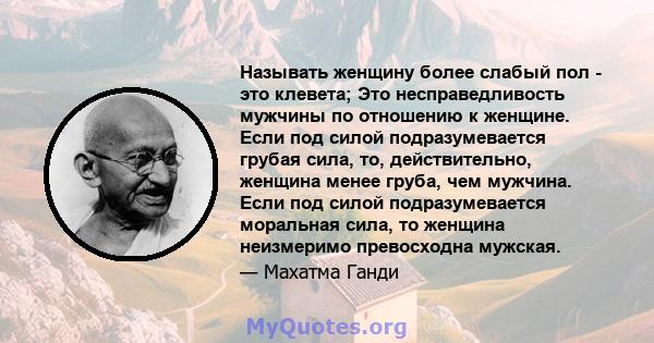 Называть женщину более слабый пол - это клевета; Это несправедливость мужчины по отношению к женщине. Если под силой подразумевается грубая сила, то, действительно, женщина менее груба, чем мужчина. Если под силой