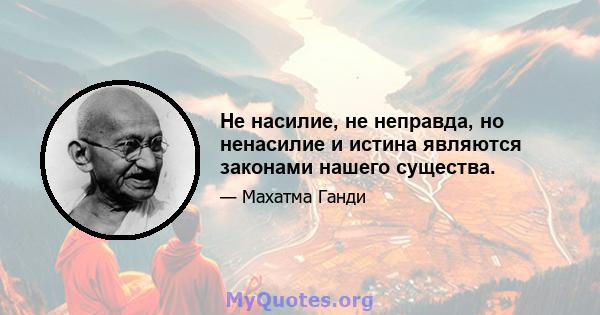 Не насилие, не неправда, но ненасилие и истина являются законами нашего существа.