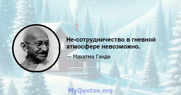 Не-сотрудничество в гневной атмосфере невозможно.