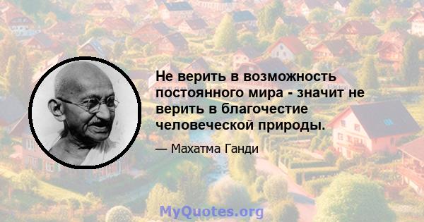 Не верить в возможность постоянного мира - значит не верить в благочестие человеческой природы.