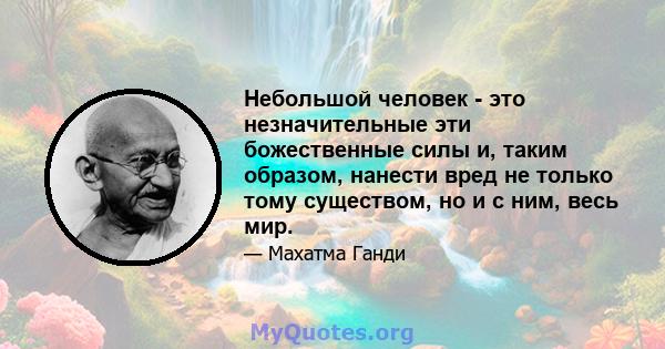 Небольшой человек - это незначительные эти божественные силы и, таким образом, нанести вред не только тому существом, но и с ним, весь мир.