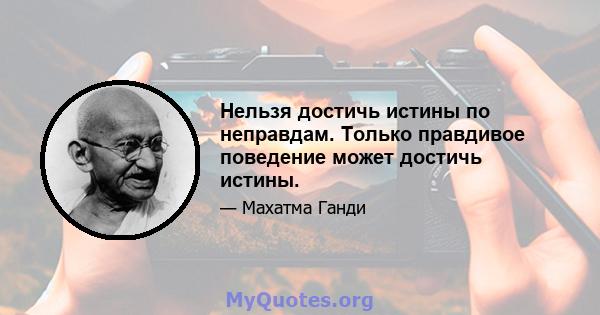 Нельзя достичь истины по неправдам. Только правдивое поведение может достичь истины.