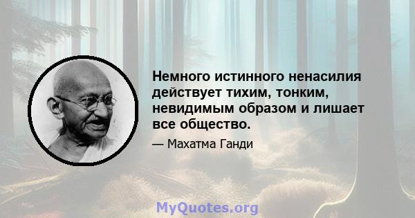 Немного истинного ненасилия действует тихим, тонким, невидимым образом и лишает все общество.