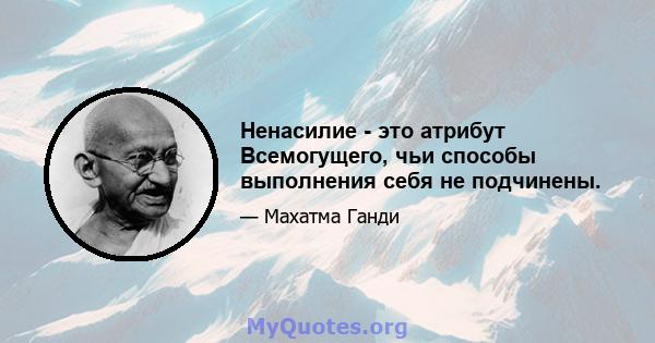 Ненасилие - это атрибут Всемогущего, чьи способы выполнения себя не подчинены.