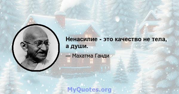 Ненасилие - это качество не тела, а души.