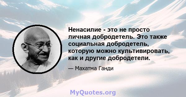 Ненасилие - это не просто личная добродетель. Это также социальная добродетель, которую можно культивировать, как и другие добродетели.