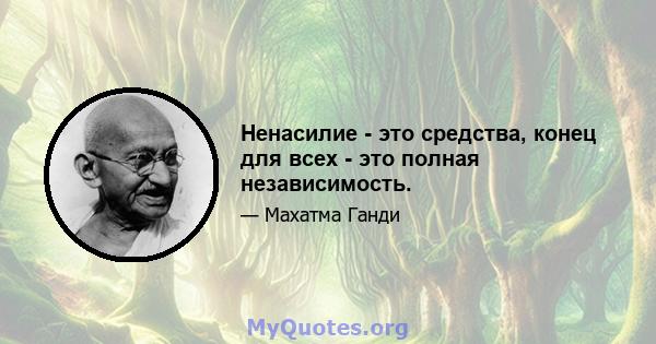 Ненасилие - это средства, конец для всех - это полная независимость.