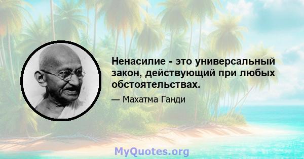 Ненасилие - это универсальный закон, действующий при любых обстоятельствах.