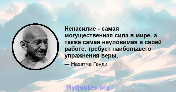 Ненасилие - самая могущественная сила в мире, а также самая неуловимая в своей работе, требует наибольшего упражнения веры.