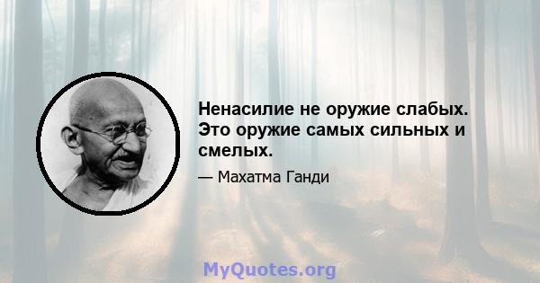 Ненасилие не оружие слабых. Это оружие самых сильных и смелых.