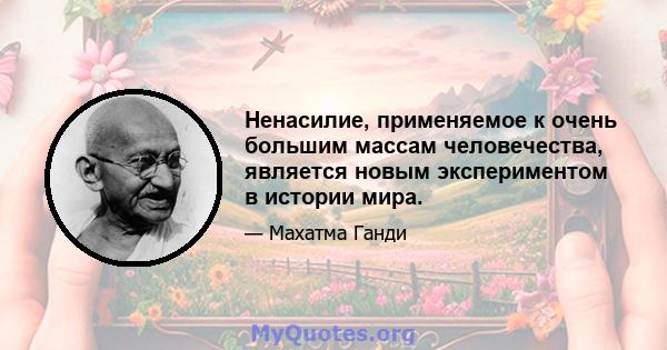 Ненасилие, применяемое к очень большим массам человечества, является новым экспериментом в истории мира.