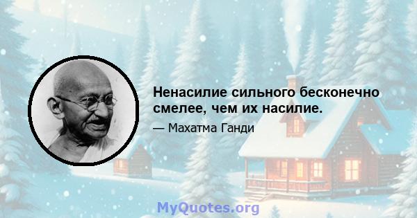 Ненасилие сильного бесконечно смелее, чем их насилие.