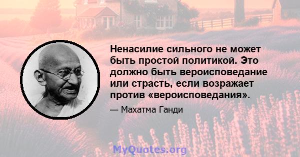 Ненасилие сильного не может быть простой политикой. Это должно быть вероисповедание или страсть, если возражает против «вероисповедания».