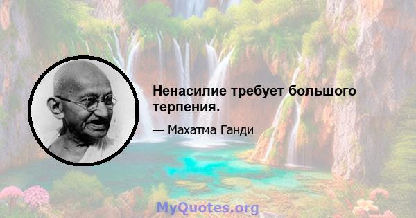 Ненасилие требует большого терпения.