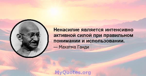 Ненасилие является интенсивно активной силой при правильном понимании и использовании.