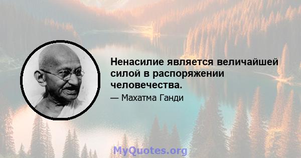 Ненасилие является величайшей силой в распоряжении человечества.