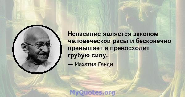 Ненасилие является законом человеческой расы и бесконечно превышает и превосходит грубую силу.