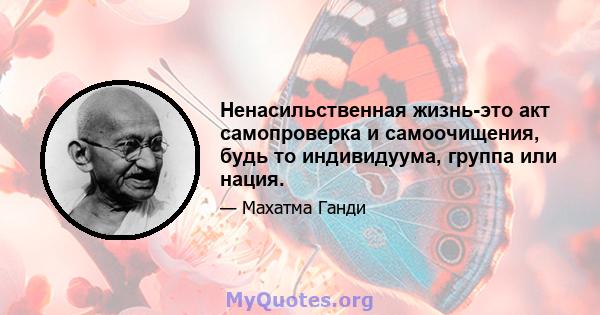 Ненасильственная жизнь-это акт самопроверка и самоочищения, будь то индивидуума, группа или нация.