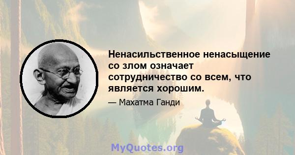 Ненасильственное ненасыщение со злом означает сотрудничество со всем, что является хорошим.