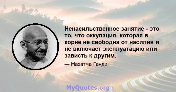 Ненасильственное занятие - это то, что оккупация, которая в корне не свободна от насилия и не включает эксплуатацию или зависть к другим.