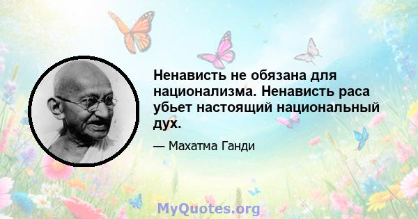 Ненависть не обязана для национализма. Ненависть раса убьет настоящий национальный дух.