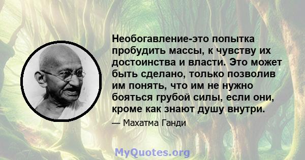 Необогавление-это попытка пробудить массы, к чувству их достоинства и власти. Это может быть сделано, только позволив им понять, что им не нужно бояться грубой силы, если они, кроме как знают душу внутри.