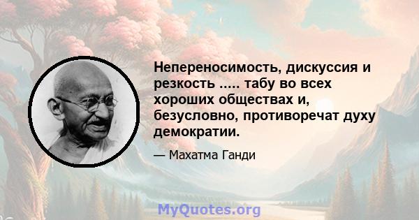 Непереносимость, дискуссия и резкость ..... табу во всех хороших обществах и, безусловно, противоречат духу демократии.