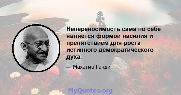 Непереносимость сама по себе является формой насилия и препятствием для роста истинного демократического духа.