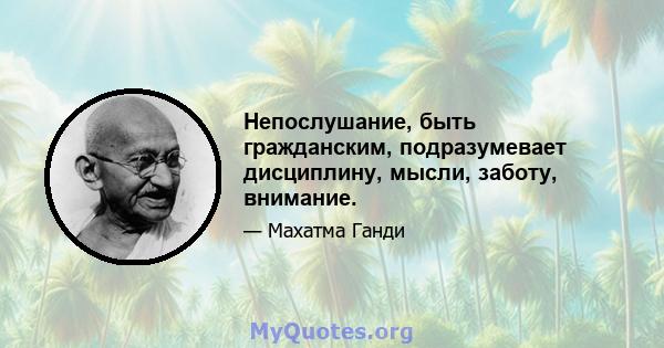 Непослушание, быть гражданским, подразумевает дисциплину, мысли, заботу, внимание.